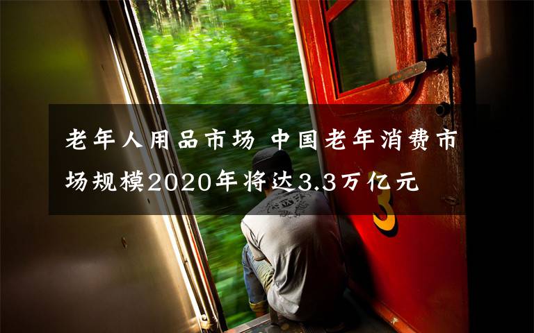 老年人用品市场 中国老年消费市场规模2020年将达3.3万亿元