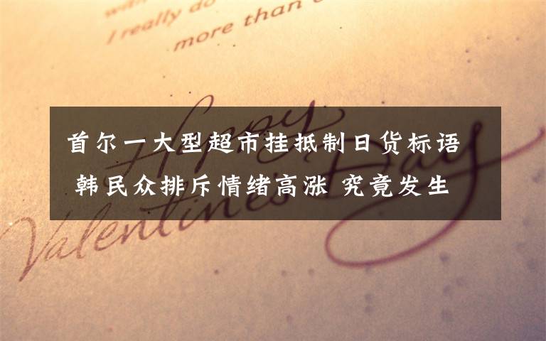 首尔一大型超市挂抵制日货标语 韩民众排斥情绪高涨 究竟发生了什么?