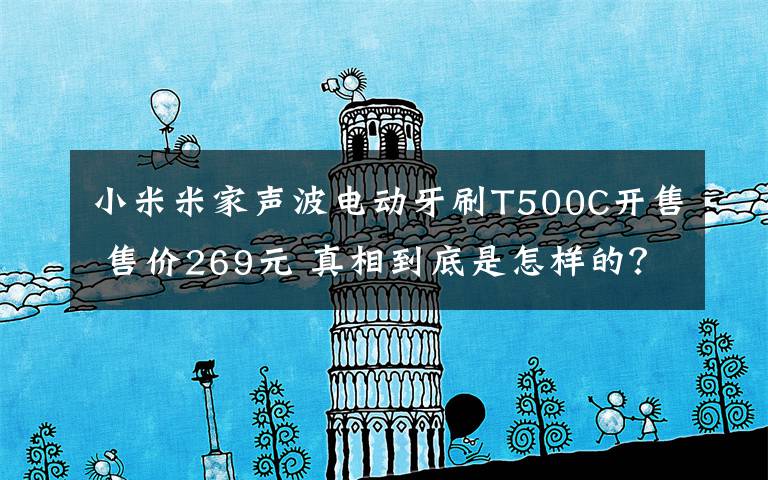 小米米家声波电动牙刷T500C开售 售价269元 真相到底是怎样的？