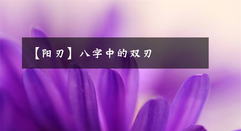 【阳刃】八字中的双刃