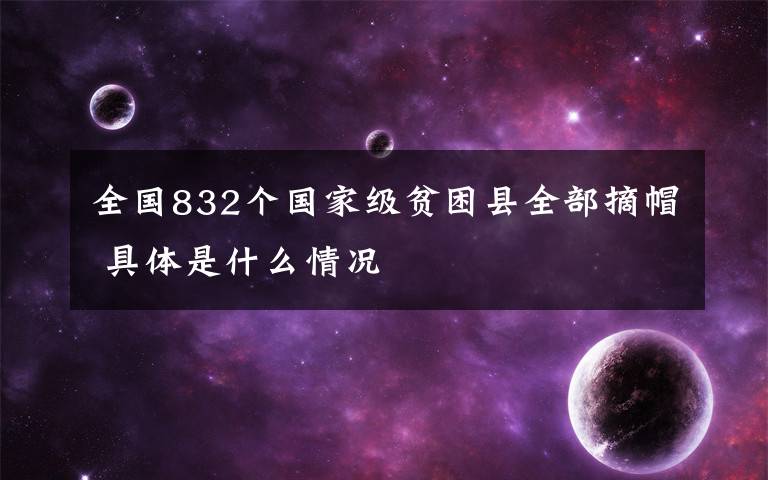 全国832个国家级贫困县全部摘帽 具体是什么情况