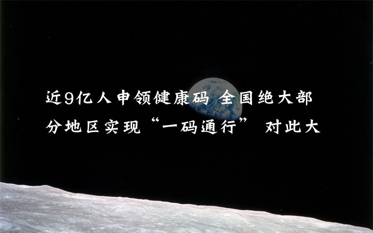 近9亿人申领健康码 全国绝大部分地区实现“一码通行” 对此大家怎么看？