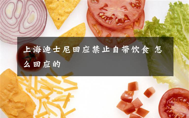 上海迪士尼回应禁止自带饮食 怎么回应的