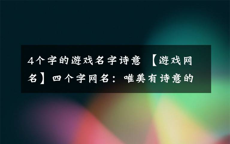 4个字的游戏名字诗意 【游戏网名】四个字网名：唯美有诗意的个性网名大全