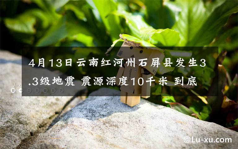 4月13日云南红河州石屏县发生3.3级地震 震源深度10千米 到底是什么状况？