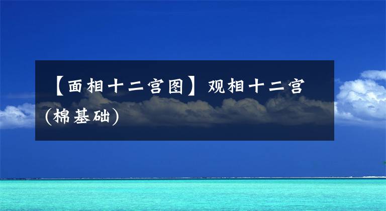 【面相十二宫图】观相十二宫(棉基础)