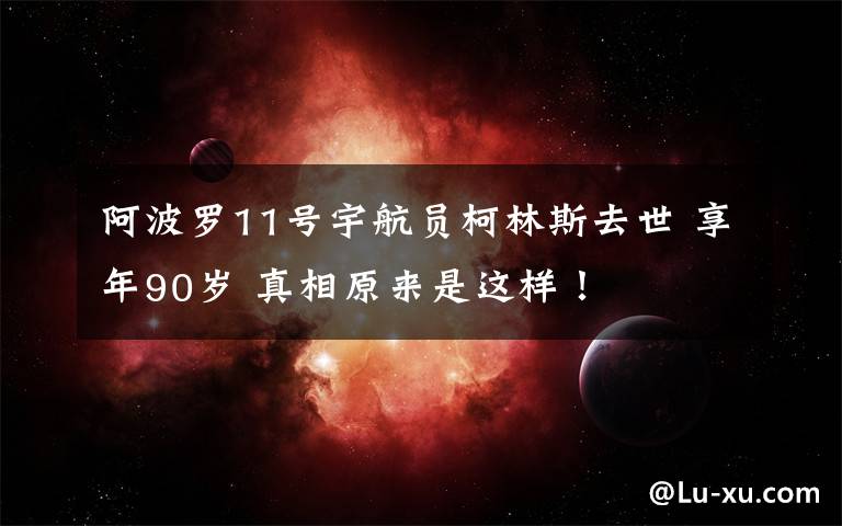 阿波罗11号宇航员柯林斯去世 享年90岁 真相原来是这样！