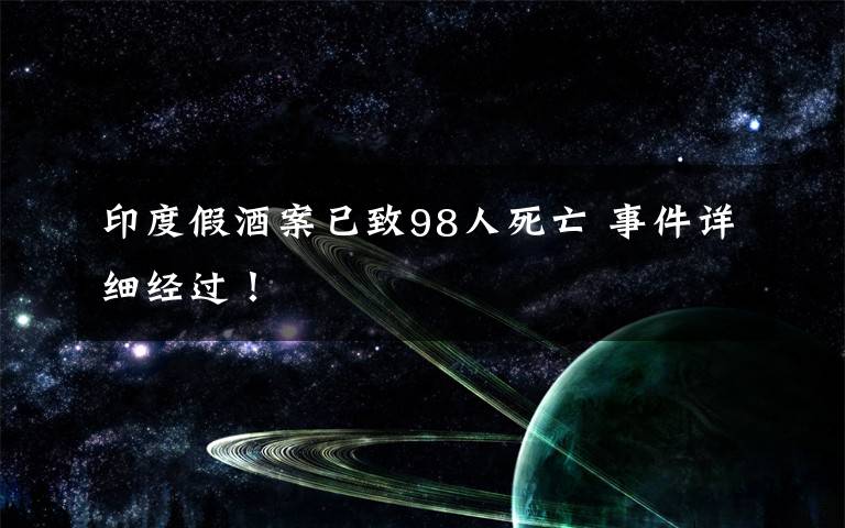 印度假酒案已致98人死亡 事件详细经过！