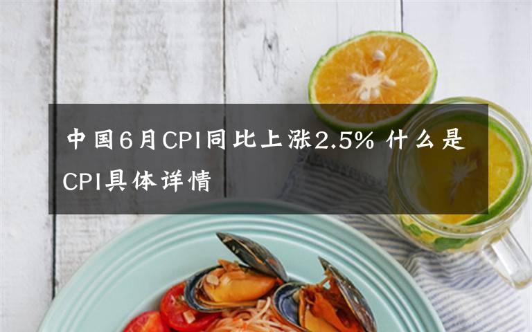 中国6月CPI同比上涨2.5% 什么是CPI具体详情