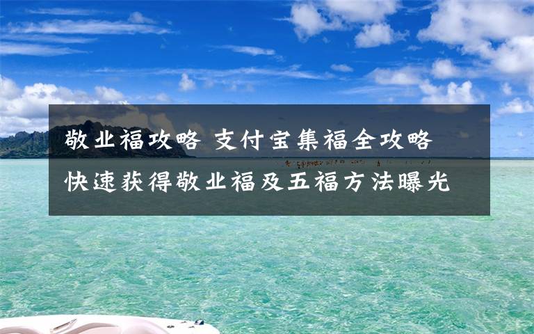 敬业福攻略 支付宝集福全攻略 快速获得敬业福及五福方法曝光