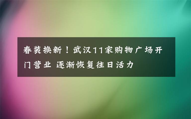 春装换新！武汉11家购物广场开门营业 逐渐恢复往日活力