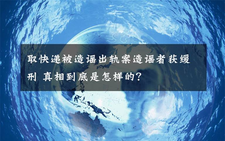 取快递被造谣出轨案造谣者获缓刑 真相到底是怎样的？