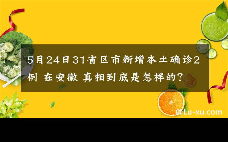 5月24日31省区市新增本土确诊2例 在安徽 真相到底是怎样的？