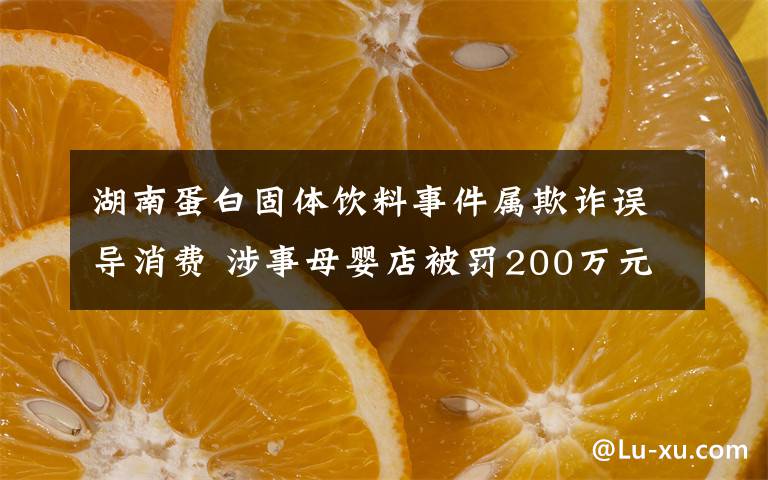 湖南蛋白固体饮料事件属欺诈误导消费 涉事母婴店被罚200万元