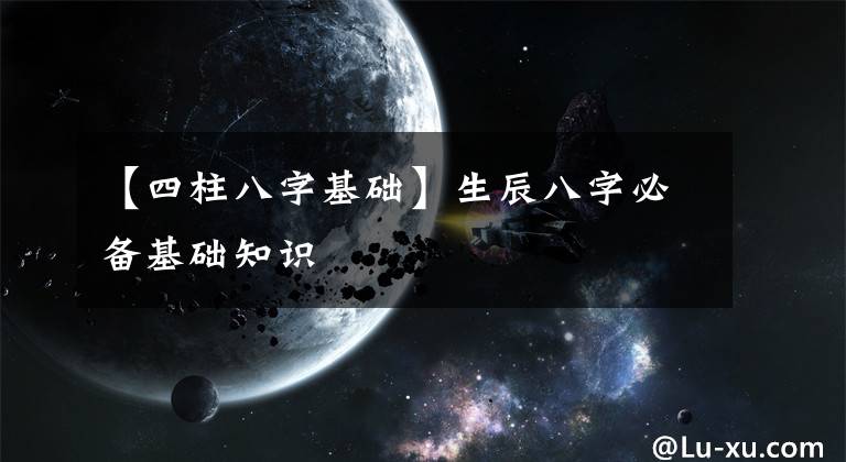 【四柱八字基础】生辰八字必备基础知识