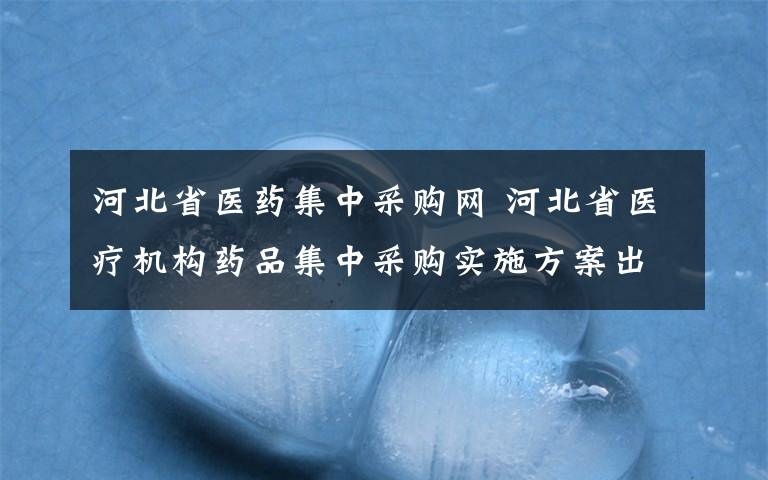 河北省医药集中采购网 河北省医疗机构药品集中采购实施方案出台