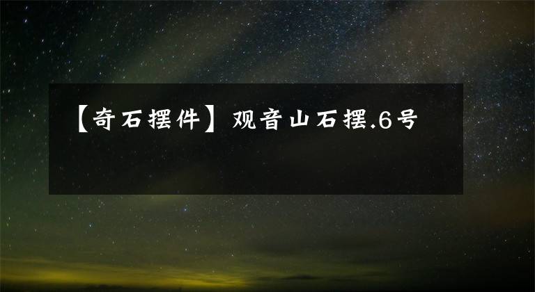 【奇石摆件】观音山石摆.6号