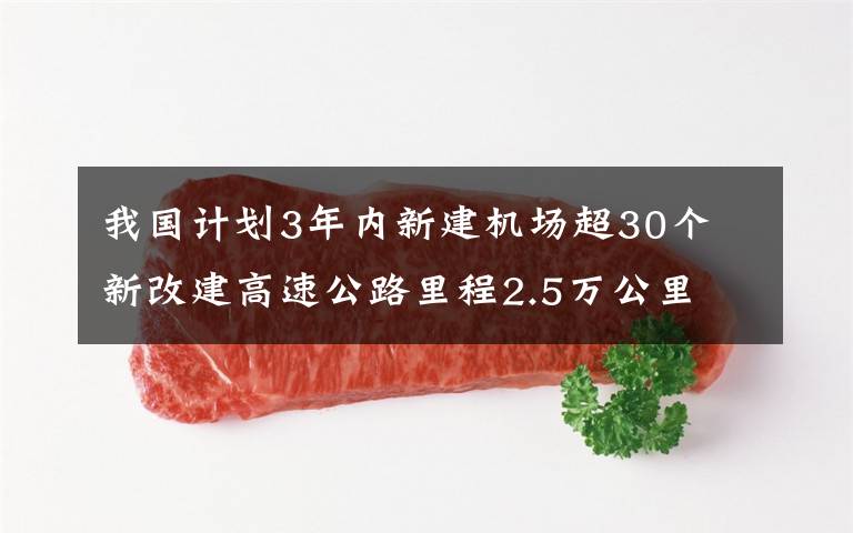我国计划3年内新建机场超30个 新改建高速公路里程2.5万公里 究竟是怎么一回事?