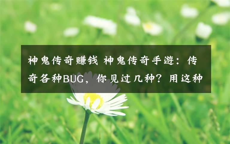 神鬼传奇赚钱 神鬼传奇手游：传奇各种BUG，你见过几种？用这种方法可赚钱