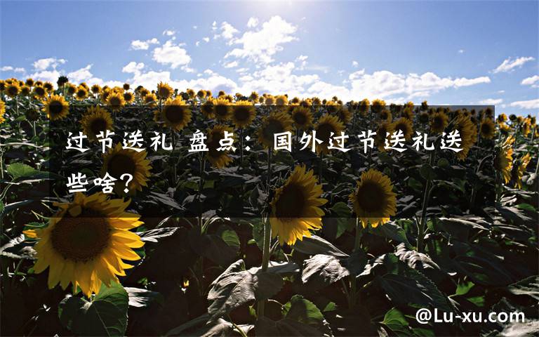 过节送礼 盘点：国外过节送礼送些啥？