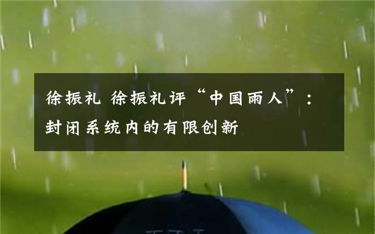 徐振礼 徐振礼评“中国雨人”：封闭系统内的有限创新