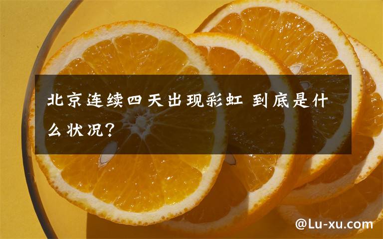 北京连续四天出现彩虹 到底是什么状况？