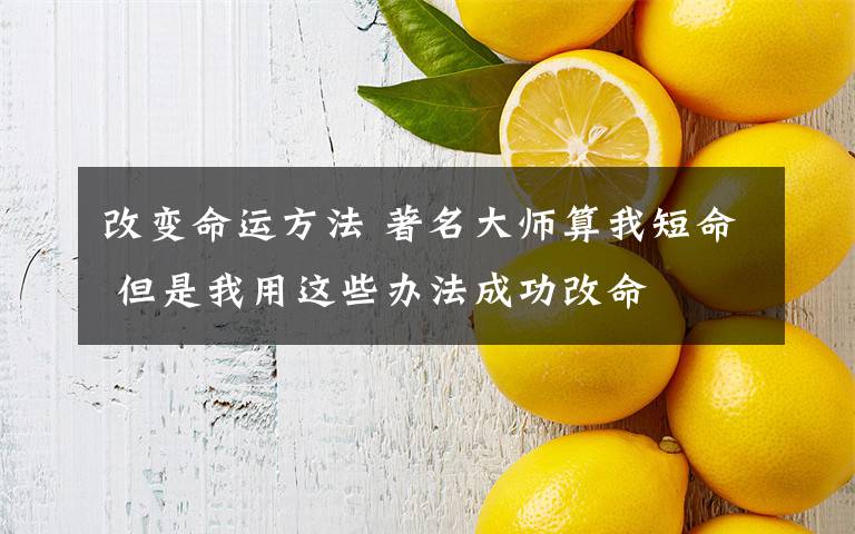 改变命运方法 著名大师算我短命 但是我用这些办法成功改命