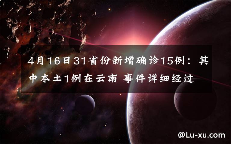 4月16日31省份新增确诊15例：其中本土1例在云南 事件详细经过！