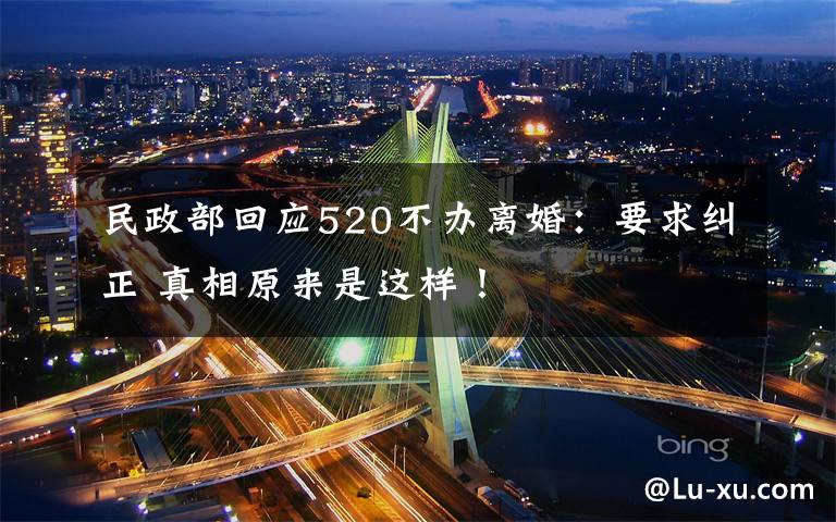 民政部回应520不办离婚：要求纠正 真相原来是这样！