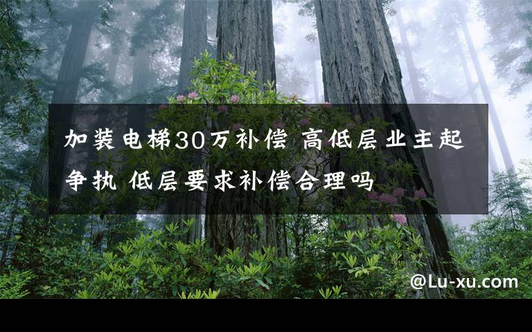 加装电梯30万补偿 高低层业主起争执 低层要求补偿合理吗