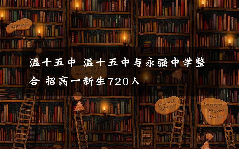 温十五中 温十五中与永强中学整合 招高一新生720人