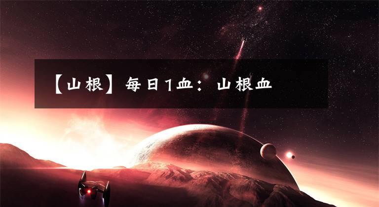 【山根】每日1血：山根血文章配图