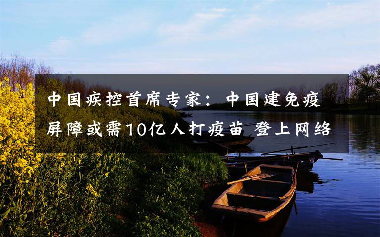 中国疾控首席专家：中国建免疫屏障或需10亿人打疫苗 登上网络热搜了！