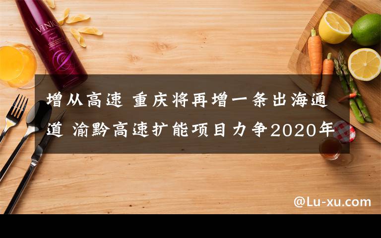 增从高速 重庆将再增一条出海通道 渝黔高速扩能项目力争2020年建成