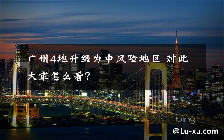 广州4地升级为中风险地区 对此大家怎么看？