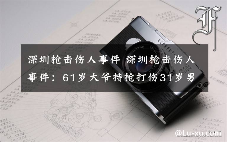 深圳枪击伤人事件 深圳枪击伤人事件：61岁大爷持枪打伤31岁男子