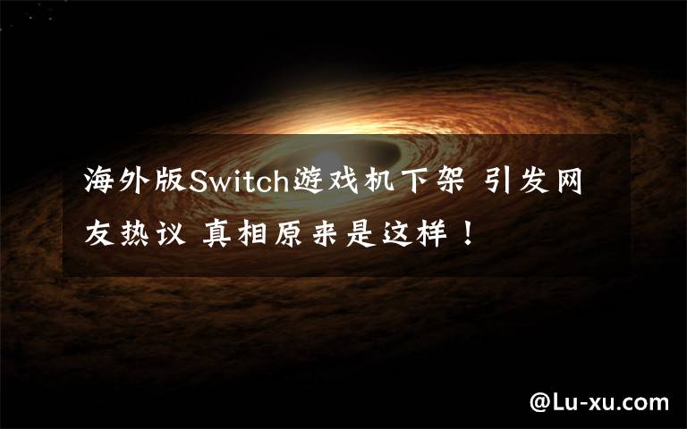 海外版Switch游戏机下架 引发网友热议 真相原来是这样！