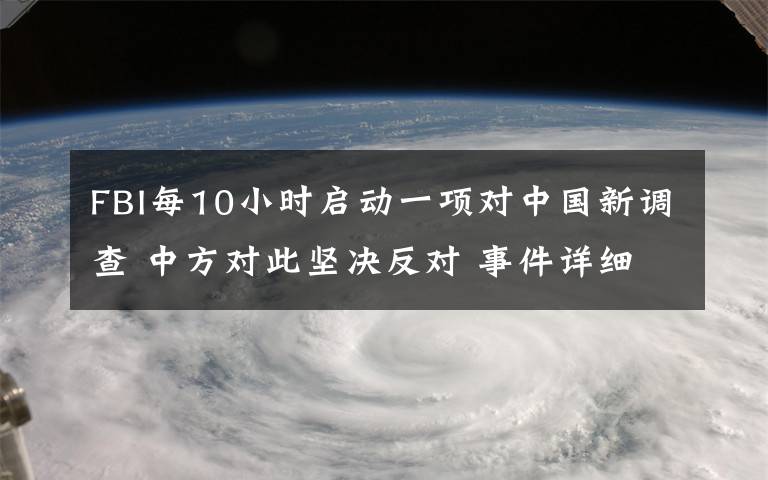 FBI每10小时启动一项对中国新调查 中方对此坚决反对 事件详细经过！