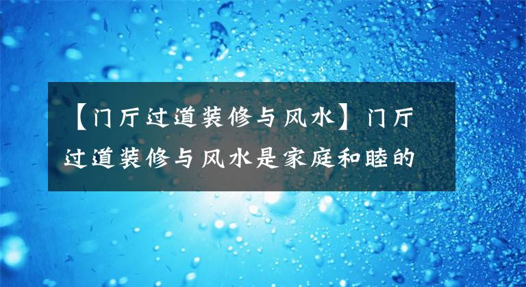 【门厅过道装修与风水】门厅过道装修与风水是家庭和睦的润滑剂