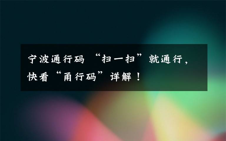 宁波通行码 “扫一扫”就通行，快看“甬行码”详解！