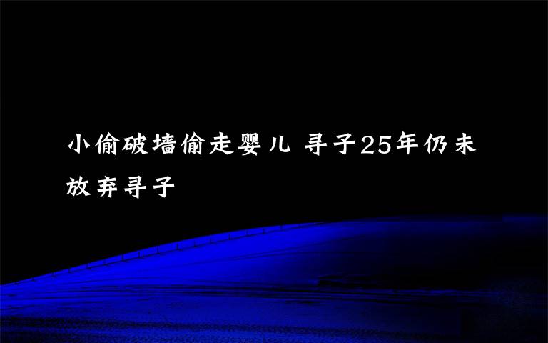 小偷破墙偷走婴儿 寻子25年仍未放弃寻子