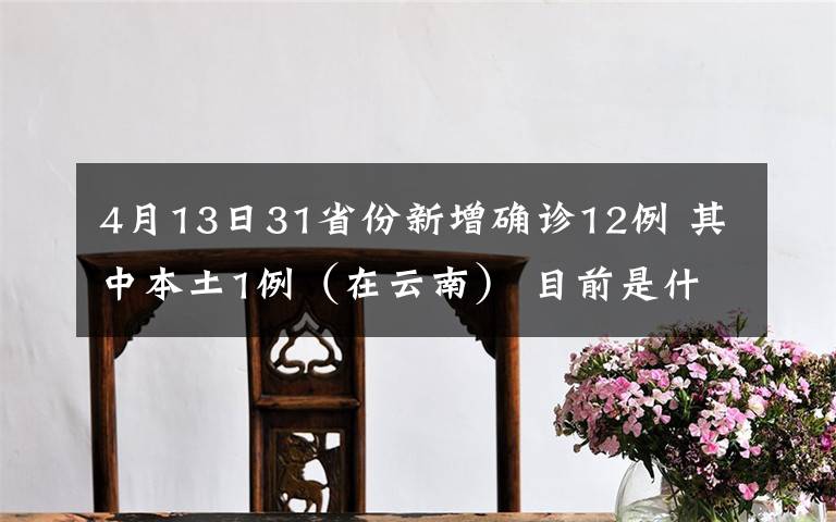 4月13日31省份新增确诊12例 其中本土1例（在云南） 目前是什么情况？