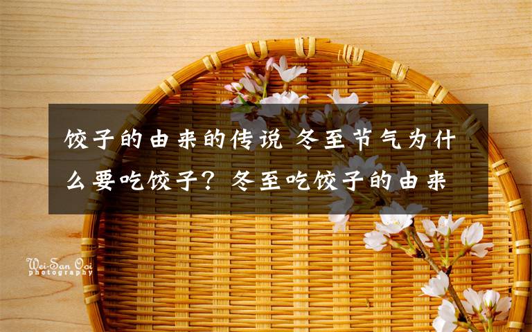 饺子的由来的传说 冬至节气为什么要吃饺子？冬至吃饺子的由来及传说