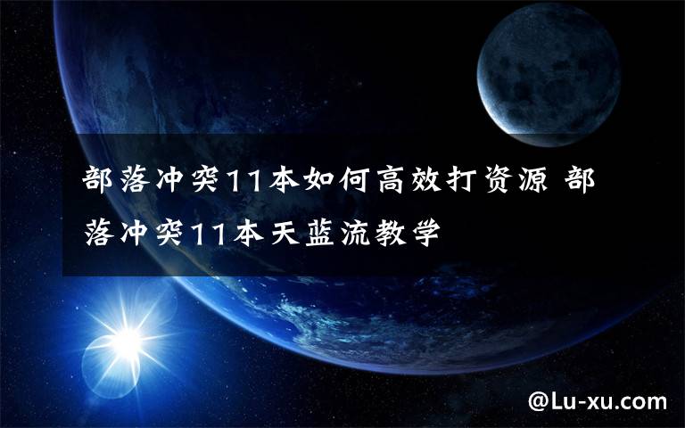 部落冲突11本如何高效打资源 部落冲突11本天蓝流教学