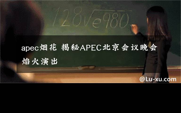 apec烟花 揭秘APEC北京会议晚会焰火演出
