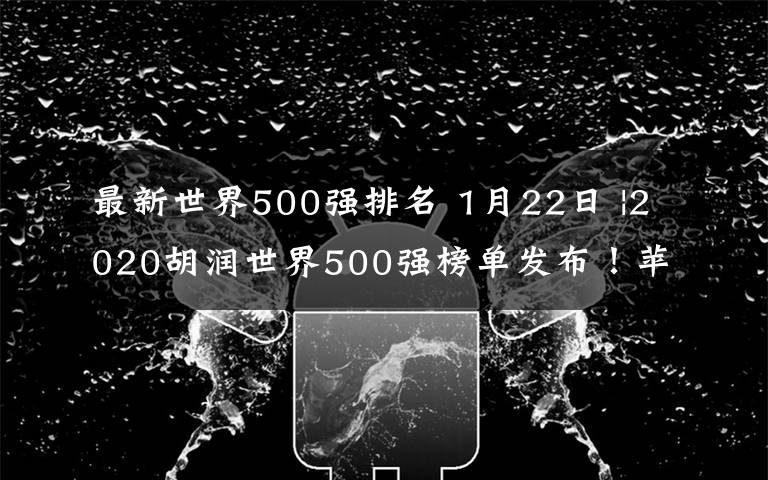 最新世界500强排名 1月22日 |2020胡润世界500强榜单发布！苹果第一！