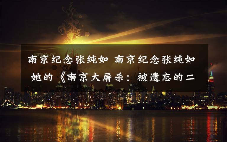 南京纪念张纯如 南京纪念张纯如 她的《南京大屠杀：被遗忘的二战浩劫》曾引发轰动