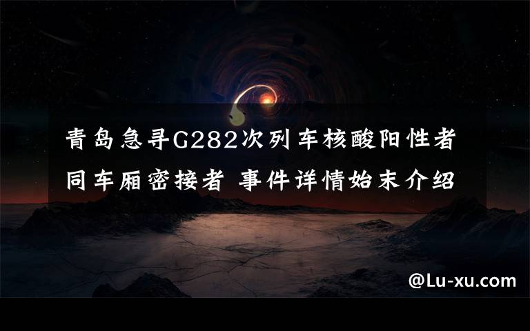 青岛急寻G282次列车核酸阳性者同车厢密接者 事件详情始末介绍！