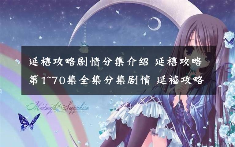 延禧攻略剧情分集介绍 延禧攻略第1~70集全集分集剧情 延禧攻略大结局剧情介绍