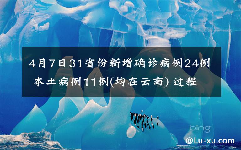 4月7日31省份新增确诊病例24例 本土病例11例(均在云南) 过程真相详细揭秘！